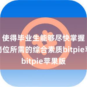 使得毕业生能够尽快掌握工作岗位所需的综合素质bitpie苹果版