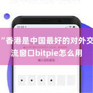 “香港是中国最好的对外交流窗口bitpie怎么用