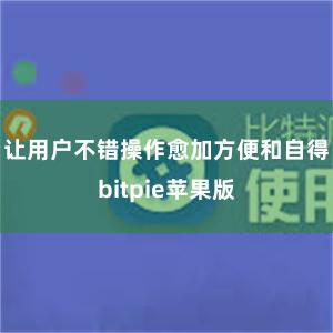 让用户不错操作愈加方便和自得bitpie苹果版