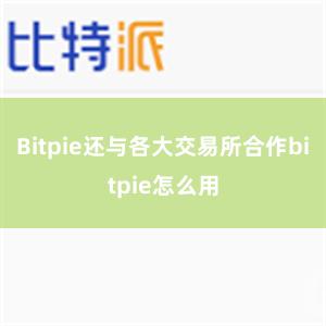 Bitpie还与各大交易所合作bitpie怎么用