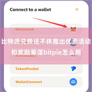 比特派兑换还不休推出优惠活动和奖励筹谋bitpie怎么用